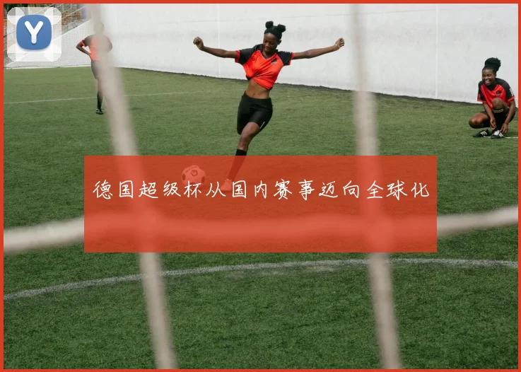 德国超级杯从国内赛事迈向全球化