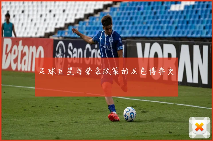 足球巨星与禁毒政策的灰色博弈史