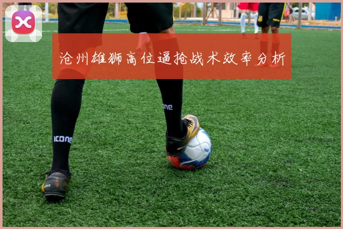 沧州雄狮高位逼抢战术效率分析