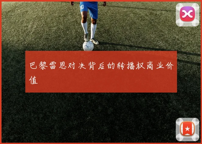 巴黎雷恩对决背后的转播权商业价值