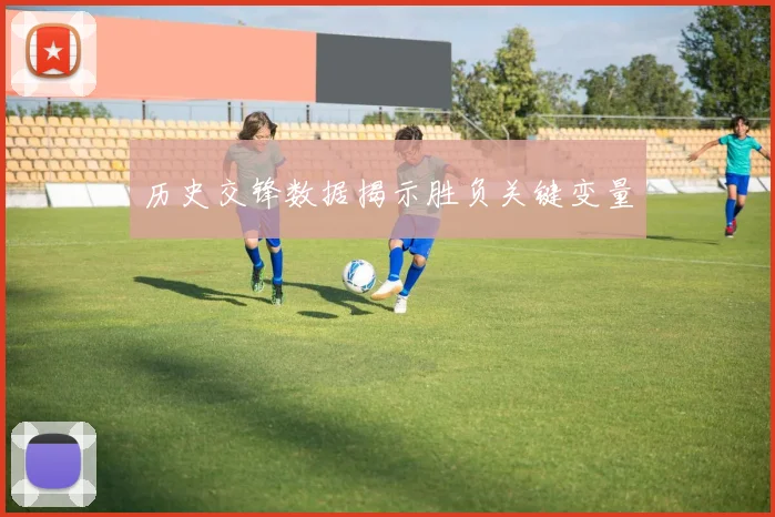 历史交锋数据揭示胜负关键变量