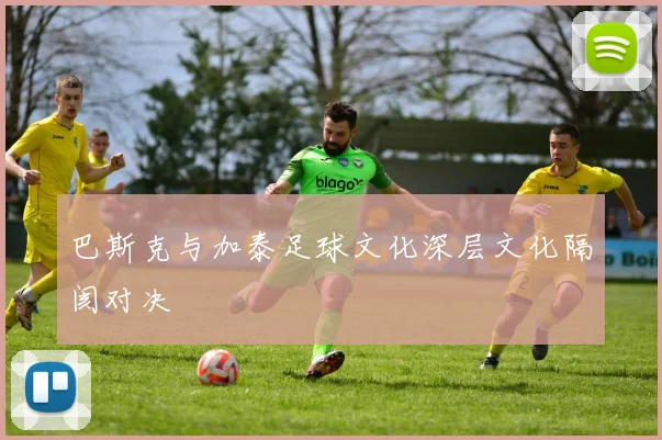 巴斯克与加泰足球文化深层文化隔阂对决