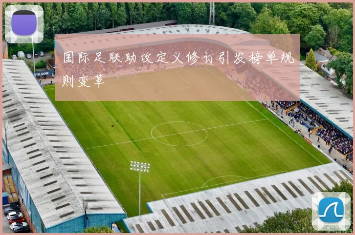 国际足联助攻定义修订引发榜单规则变革