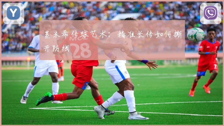 基米希传球艺术：精准长传如何撕开防线