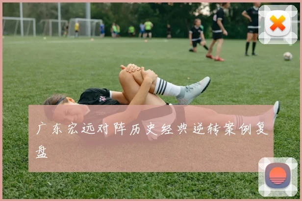 广东宏远对阵历史经典逆转案例复盘