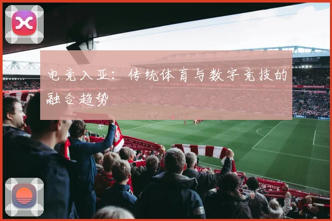 电竞入亚：传统体育与数字竞技的融合趋势