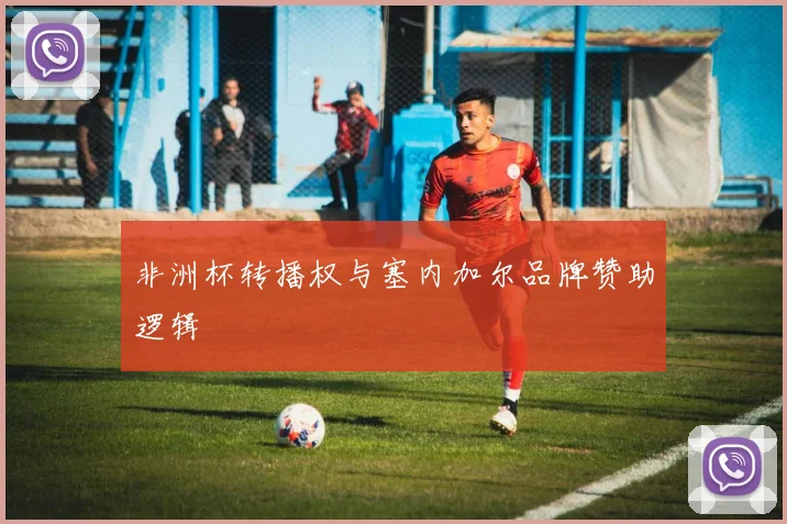 非洲杯转播权与塞内加尔品牌赞助逻辑