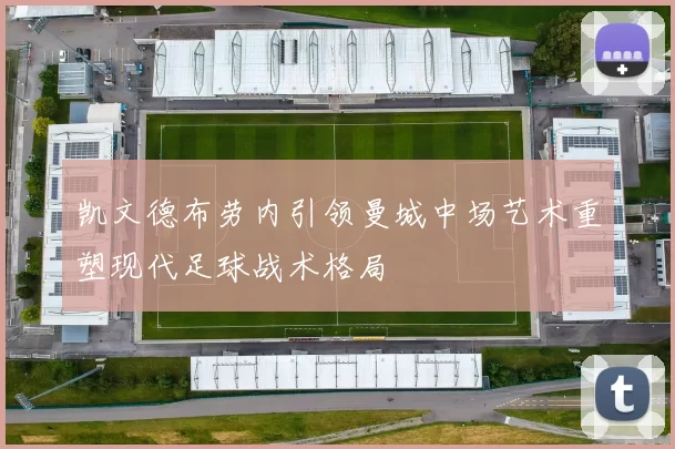 凯文德布劳内引领曼城中场艺术重塑现代足球战术格局