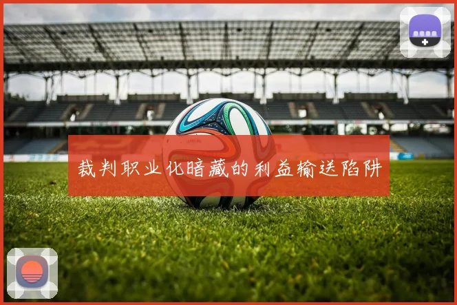 裁判职业化暗藏的利益输送陷阱
