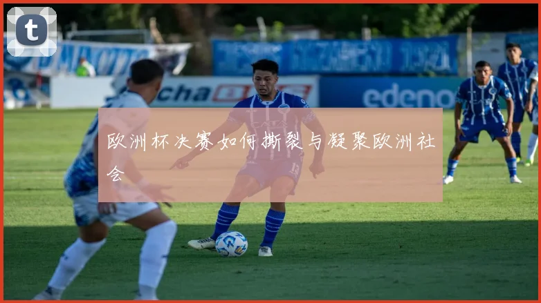 欧洲杯决赛如何撕裂与凝聚欧洲社会